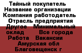 Тайный покупатель › Название организации ­ Компания-работодатель › Отрасль предприятия ­ Другое › Минимальный оклад ­ 1 - Все города Работа » Вакансии   . Амурская обл.,Благовещенск г.